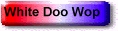 white_doo_wop_button.jpg (5523 bytes)